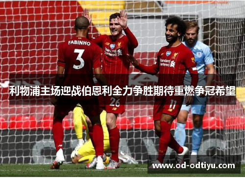 利物浦主场迎战伯恩利全力争胜期待重燃争冠希望