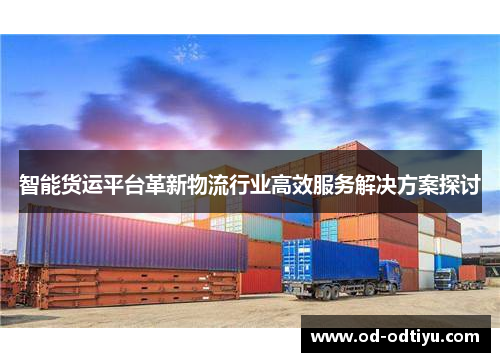 智能货运平台革新物流行业高效服务解决方案探讨