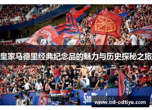 皇家马德里经典纪念品的魅力与历史探秘之旅