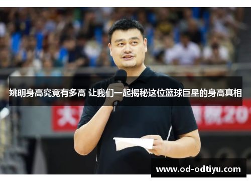 姚明身高究竟有多高 让我们一起揭秘这位篮球巨星的身高真相