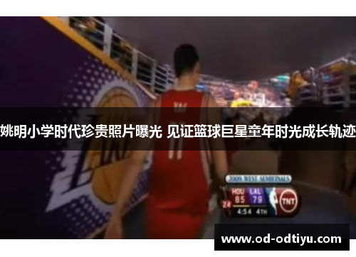 姚明小学时代珍贵照片曝光 见证篮球巨星童年时光成长轨迹