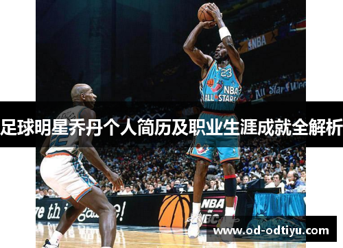 足球明星乔丹个人简历及职业生涯成就全解析