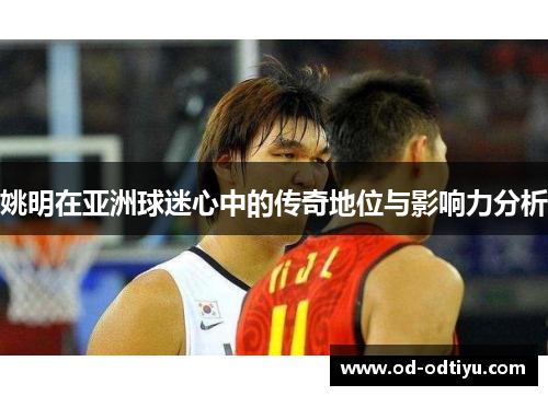 姚明在亚洲球迷心中的传奇地位与影响力分析