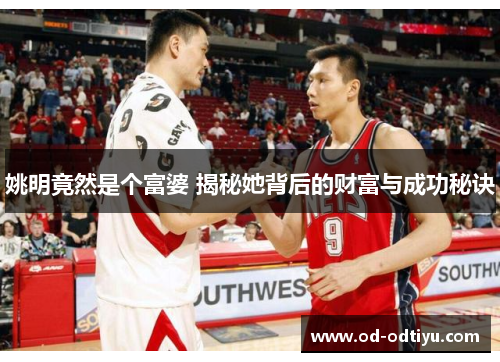 姚明竟然是个富婆 揭秘她背后的财富与成功秘诀
