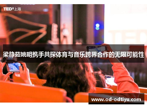 梁静茹姚明携手共探体育与音乐跨界合作的无限可能性
