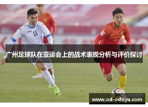 广州足球队在亚运会上的战术表现分析与评价探讨