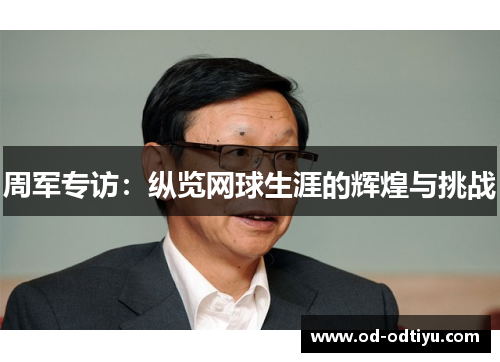周军专访：纵览网球生涯的辉煌与挑战