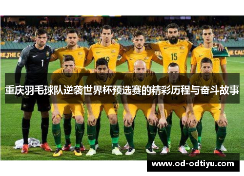 重庆羽毛球队逆袭世界杯预选赛的精彩历程与奋斗故事