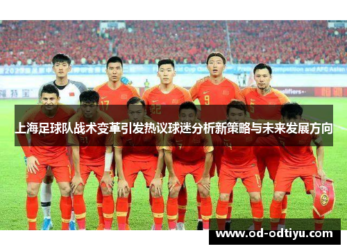 上海足球队战术变革引发热议球迷分析新策略与未来发展方向