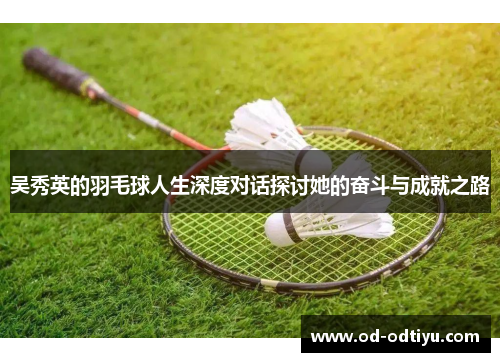 吴秀英的羽毛球人生深度对话探讨她的奋斗与成就之路