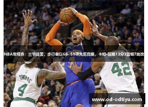 NBA常规赛：三节战罢，步行者以68- 59领先尼克斯，卡姆·琼斯13分3篮板7助攻
