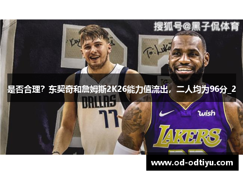 是否合理？东契奇和詹姆斯2K26能力值流出，二人均为96分_2