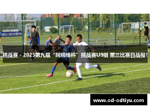 挑战赛 - 2025第九届“珂缔缘杯”挑战赛U9组 第三比赛日战报！