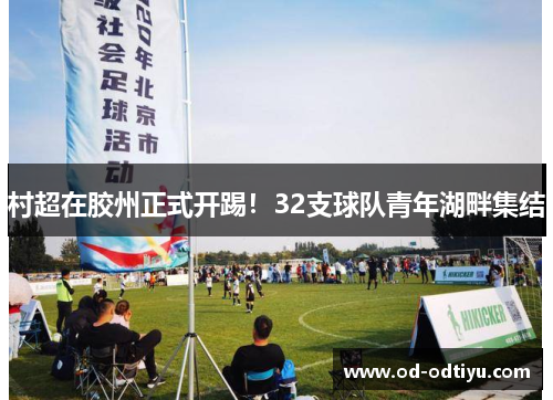 村超在胶州正式开踢！32支球队青年湖畔集结