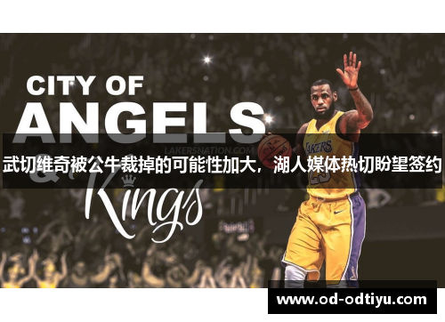 武切维奇被公牛裁掉的可能性加大，湖人媒体热切盼望签约