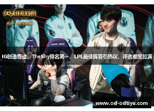 IG创造奇迹，TheShy排名第一，LPL最佳阵容引热议，评选难度拉满